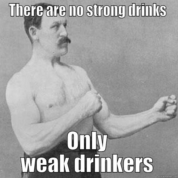 THERE ARE NO STRONG DRINKS ONLY WEAK DRINKERS overly manly man