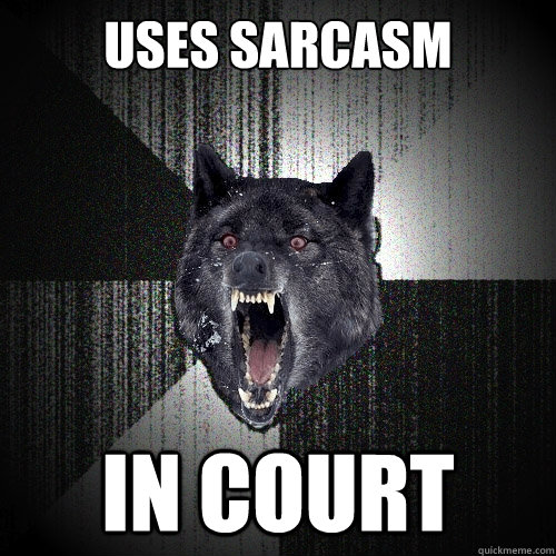 Uses sarcasm IN court  Insanity Wolf