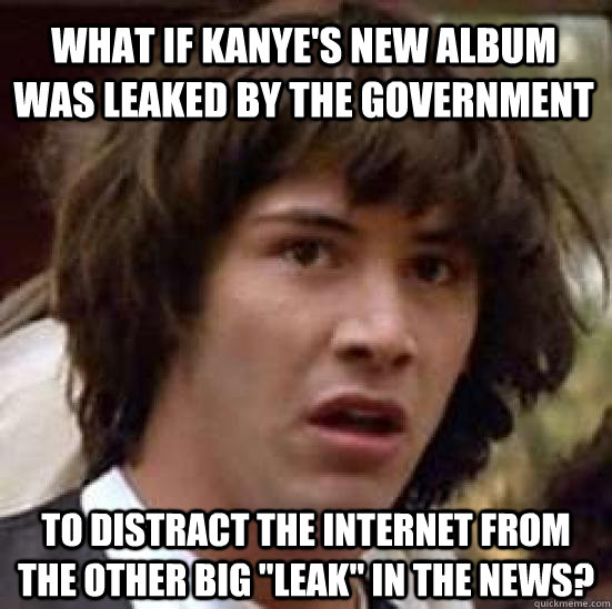 What if kanye's new album was leaked by the government  to distract the internet from the other big 