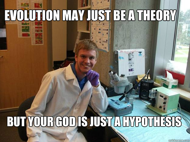 Evolution may just be a theory but your god is just a hypothesis - Evolution may just be a theory but your god is just a hypothesis  Scumbag scientist