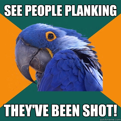 See people planking THEY'VE BEEN SHOT!  Paranoid Parrot