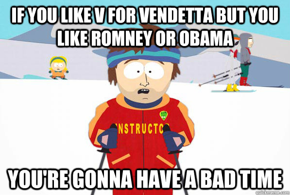 if you like v for vendetta but you like romney or obama you're gonna have a bad time  Bad Time Ski Instructor