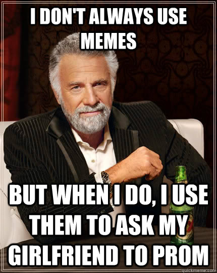 I don't always use memes But when I do, I use them to ask my girlfriend to prom  The Most Interesting Man In The World