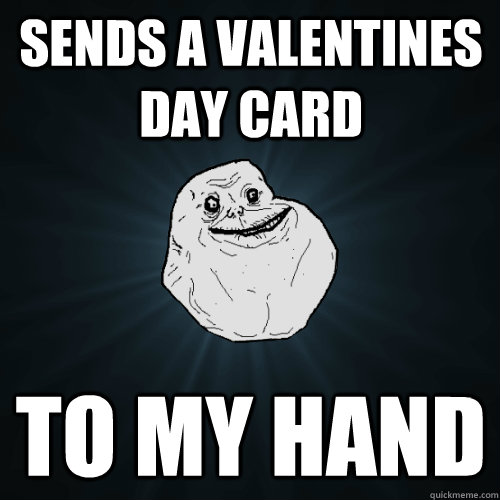 sends a valentines day card to my hand  Forever Alone