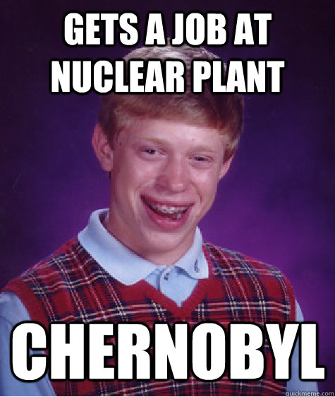 Gets a job at nuclear plant chernobyl  Bad Luck Brian