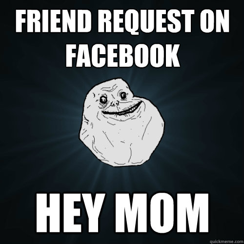 friend request on facebook hey mom  Forever Alone