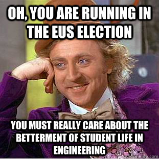 Oh, you are running in the EUS election You must really care about the betterment of student life in engineering  Condescending Wonka