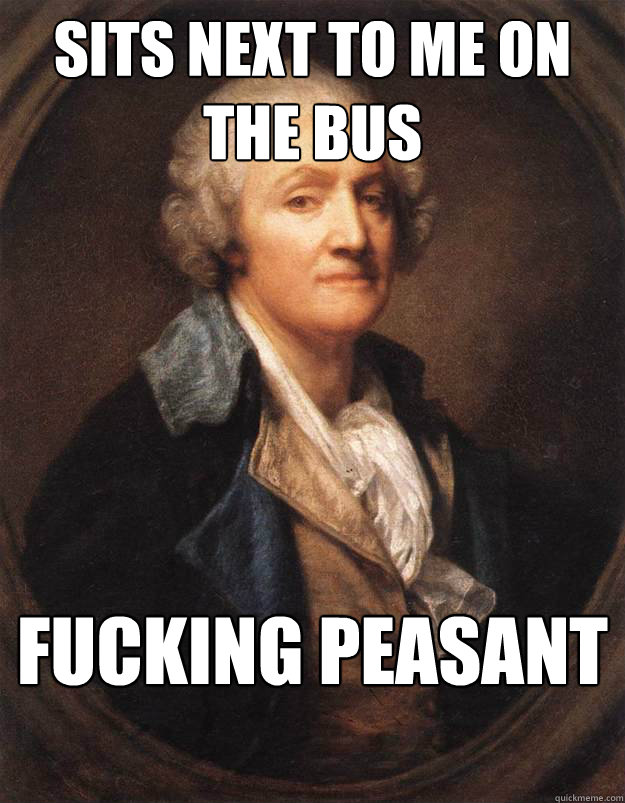 sits next to me on the bus fucking peasant - sits next to me on the bus fucking peasant  Fucking Peasant