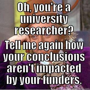 OH, YOU'RE A UNIVERSITY RESEARCHER? TELL ME AGAIN HOW YOUR CONCLUSIONS AREN'T IMPACTED BY YOUR FUNDERS. Condescending Wonka