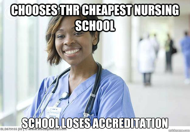 Chooses thr cheapest nursing school school loses accreditation   Nursing Student