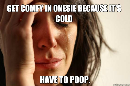 Get comfy in onesie because it's cold have to poop.  First World Problems