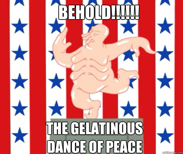 BEHOLD!!!!!! THE GELATINOUS 
DANCE OF PEACE  Zoidberg