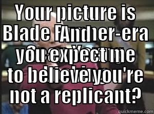 YOUR PICTURE IS BLADE RUNNER-ERA SEAN YOUNG LOOKING AND YOU EXPECT ME TO BELIEVE YOU'RE NOT A REPLICANT? Annoyed Picard