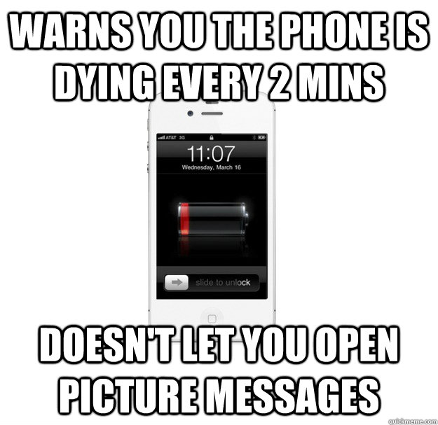 Warns you the phone is dying every 2 mins Doesn't let you open picture messages - Warns you the phone is dying every 2 mins Doesn't let you open picture messages  scumbag cellphone