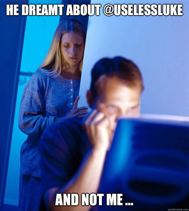 he dreamt about @uselessluke and not me ...  Redditors Wife