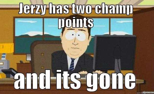 JERZY HAS TWO CHAMP POINTS AND ITS GONE aaaand its gone