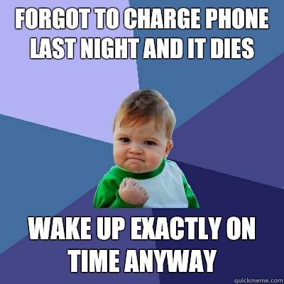 Forgot to charge phone last night and it dies Wake up exactly on time anyway  Success Kid