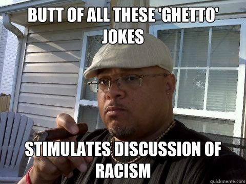 butt of all these 'ghetto' jokes stimulates discussion of racism  Ghetto Good Guy Greg