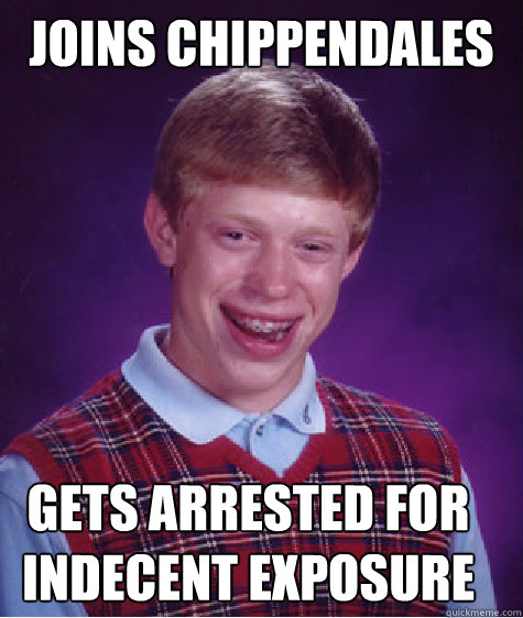 Joins Chippendales Gets arrested for indecent exposure  Bad Luck Brian