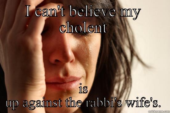 I CAN'T BELIEVE MY CHOLENT IS UP AGAINST THE RABBI'S WIFE'S. First World Problems