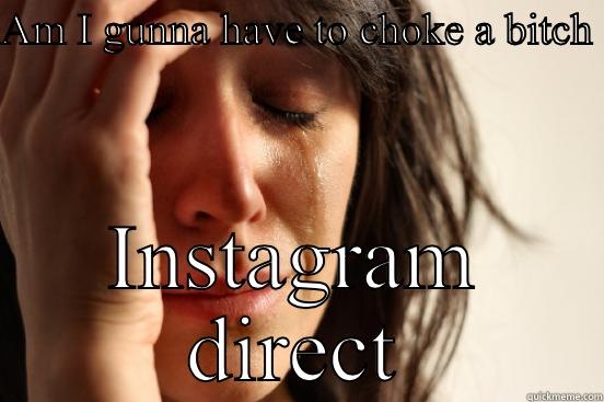 AM I GUNNA HAVE TO CHOKE A BITCH  INSTAGRAM DIRECT First World Problems