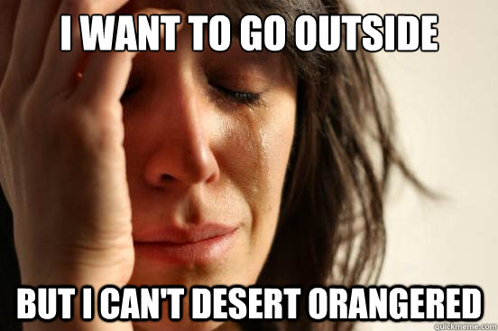 I want to go outside But I can't desert orangered  First World Problems