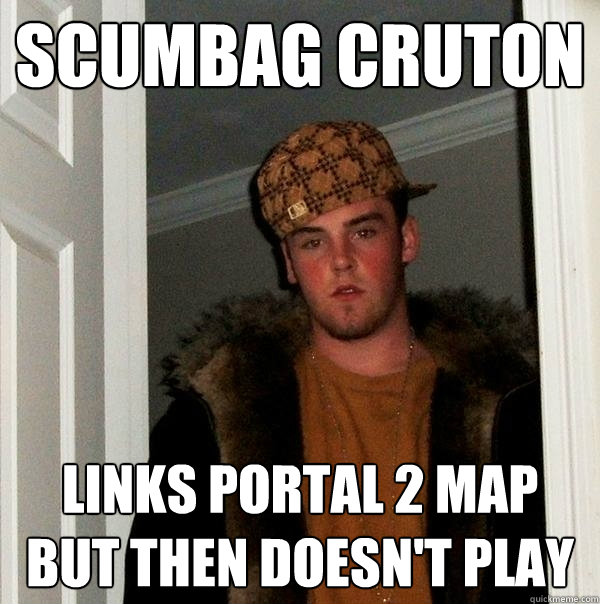 Scumbag Cruton Links portal 2 map but then doesn't play  Scumbag Steve