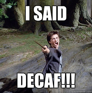 I SAID DECAF!!!  Pissed off Harry