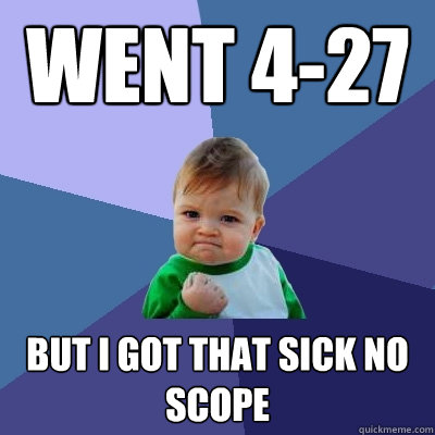 Went 4-27 But I got that SICK NO SCOPE  Success Kid