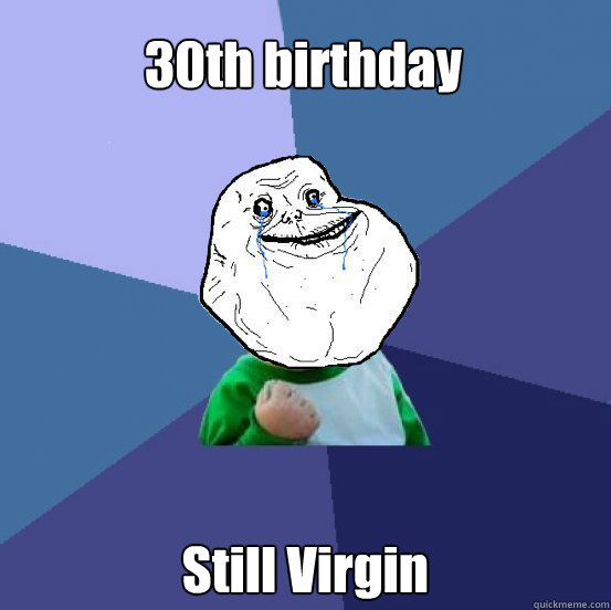 30th birthday Still Virgin  Forever Alone Success Kid
