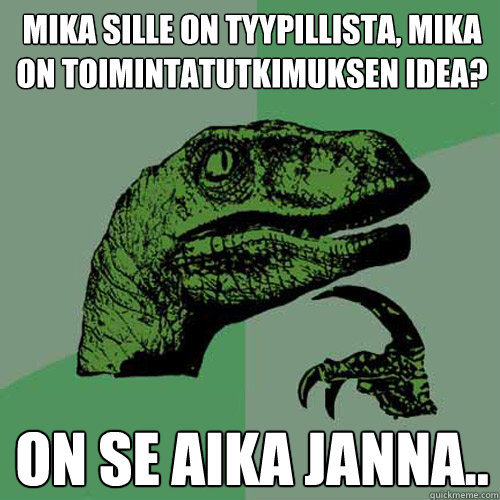 Mika sille on tyypillista, mika on toimintatutkimuksen idea? On se aika janna.. - Mika sille on tyypillista, mika on toimintatutkimuksen idea? On se aika janna..  Philosoraptor