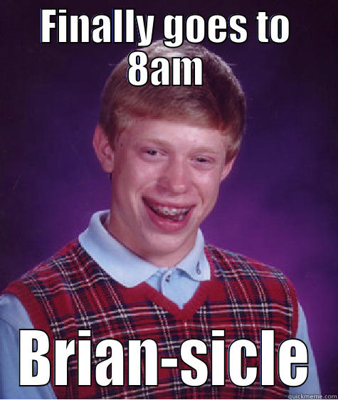 FINALLY GOES TO 8AM BRIAN-SICLE Bad Luck Brian