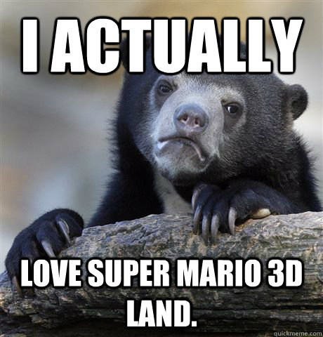 I actually Love super mario 3d land.  Confession Bear