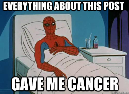 Everything about this post Gave me cancer  Sick Spiderman