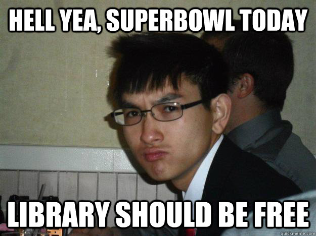 Hell yea, Superbowl today Library should be free  Rebellious Asian