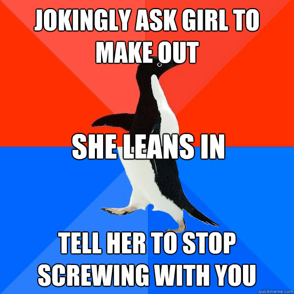 Jokingly ask girl to make out tell her to stop screwing with you She leans in  Socially Awesome Awkward Penguin