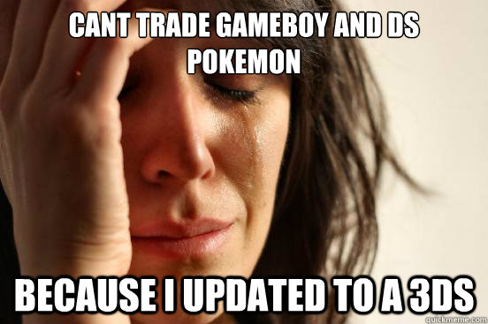 Cant trade gameboy and ds pokemon because i updated to a 3DS  First World Problems