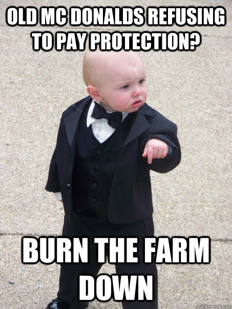 old mc donalds refusing to pay protection? burn the farm down - old mc donalds refusing to pay protection? burn the farm down  Baby Godfather