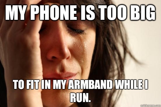 My phone is too big to fit in my armband while I run.  First World Problems