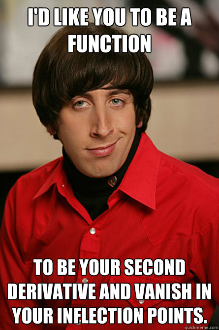 I'd like you to be a function to be your second derivative and vanish in your inflection points.  Pickup Line Scientist