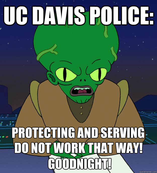 UC Davis police: do not work that way!
 Goodnight! Protecting and serving  Morbo