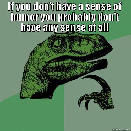 IF YOU DON'T HAVE A SENSE OF HUMOR  YOU PROBABLY DON'T HAVE ANY SENSE AT ALL Philosoraptor