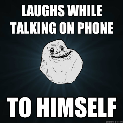 Laughs while talking on phone to himself  Forever Alone