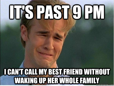 It's past 9 PM I can't call my best friend without waking up her whole family  1990s Problems