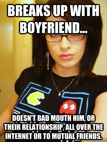 breaks up with boyfriend... doesn't bad mouth him, or their relationship, all over the internet or to mutual friends.  Cool Chick Carol