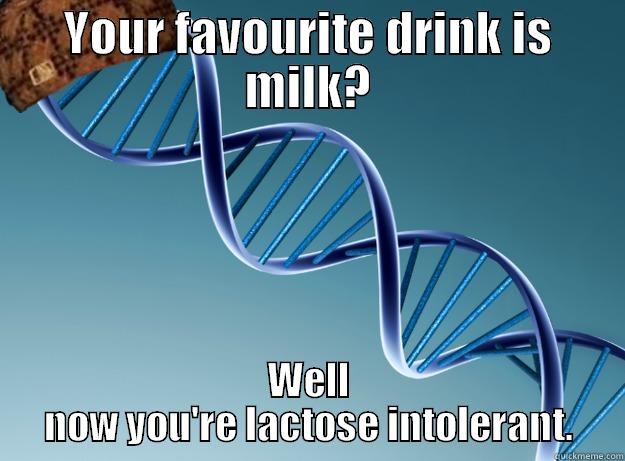 YOUR FAVOURITE DRINK IS MILK? WELL NOW YOU'RE LACTOSE INTOLERANT. Scumbag Genetics