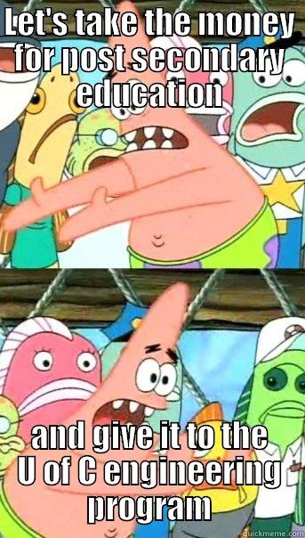 LET'S TAKE THE MONEY FOR POST SECONDARY EDUCATION AND GIVE IT TO THE U OF C ENGINEERING PROGRAM Push it somewhere else Patrick