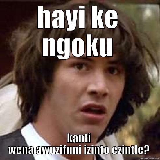 HAYI KE NGOKU KANTI WENA AWUZIFUNI IZINTO EZINTLE? conspiracy keanu