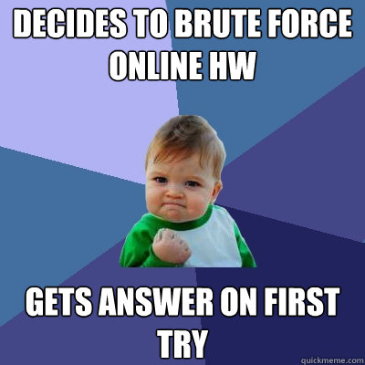 Decides to brute force online hw Gets answer on first try  Success Kid