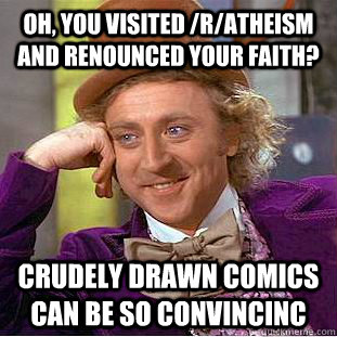 Oh, you visited /r/atheism and renounced your faith? Crudely drawn comics can be so convincinc - Oh, you visited /r/atheism and renounced your faith? Crudely drawn comics can be so convincinc  Creepy Wonka